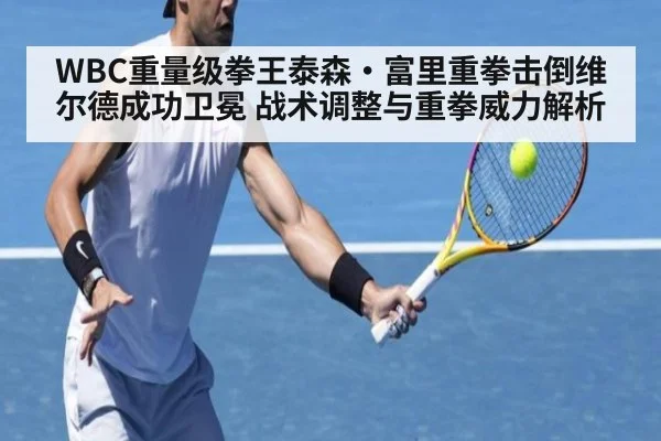 WBC重量级拳王泰森·富里重拳击倒维尔德成功卫冕 战术调整与重拳威力解析 - kaiyun