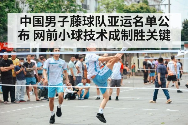 中国男子藤球队亚运名单公布 网前小球技术成制胜关键 - kaiyun