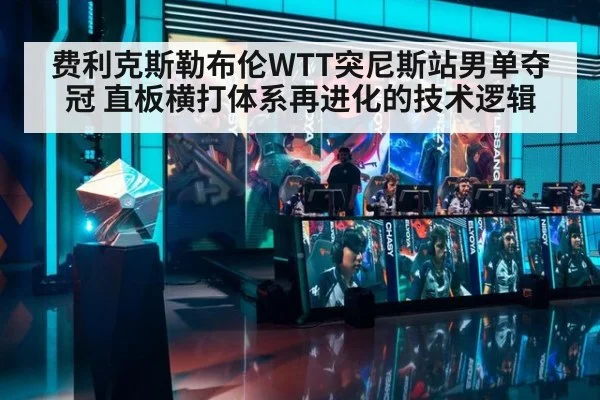 费利克斯勒布伦WTT突尼斯站男单夺冠 直板横打体系再进化的技术逻辑
