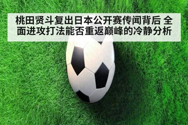 桃田贤斗复出日本公开赛传闻背后 全面进攻打法能否重返巅峰的冷静分析