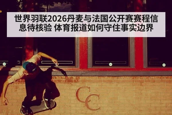 世界羽联2026丹麦与法国公开赛赛程信息待核验 体育报道如何守住事实边界 | kaiyun