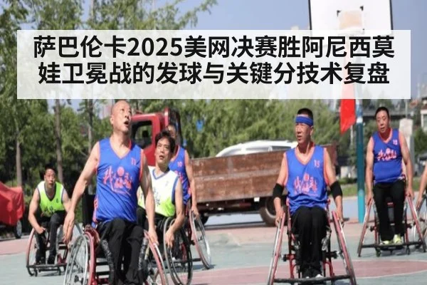 萨巴伦卡2025美网决赛胜阿尼西莫娃卫冕战的发球与关键分技术复盘 - kaiyun